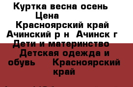 Куртка весна осень › Цена ­ 1 000 - Красноярский край, Ачинский р-н, Ачинск г. Дети и материнство » Детская одежда и обувь   . Красноярский край